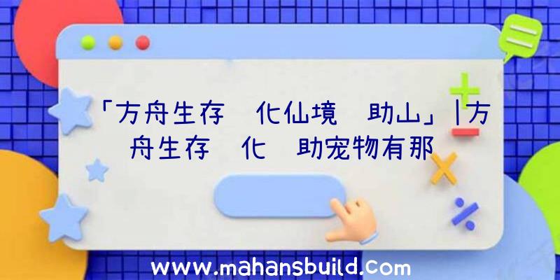 「方舟生存进化仙境辅助山」|方舟生存进化辅助宠物有那